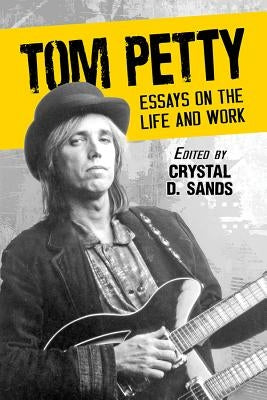 Tom Petty: Essays on the Life and Work by Sands, Crystal D.