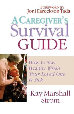 A Caregiver's Survival Guide: How to Stay Healthy When Your Loved One Is Sick by Strom, Kay Marshall