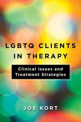 LGBTQ Clients in Therapy: Clinical Issues and Treatment Strategies by Kort, Joe