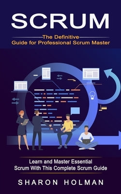 Scrum: The Definitive Guide for Professional Scrum Master (Learn and Master Essential Scrum With This Complete Scrum Guide) Paperback Elena Holly