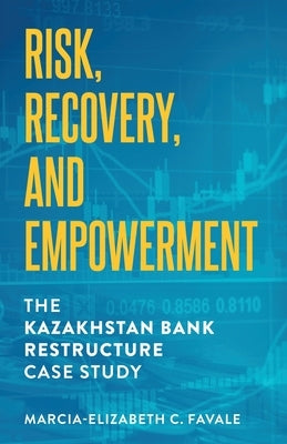 Risk, Recovery, and Empowerment: The Kazakhstan Bank Restructure Case Study Paperback M.Favale-Tarter LLC