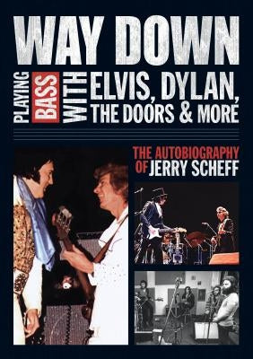 Way Down: Playing Bass with Elvis, Dylan, the Doors and More: The Autobiography of Jerry Scheff by Scheff, Jerry