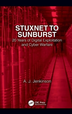 Stuxnet to Sunburst: 20 Years of Digital Exploitation and Cyber Warfare by Jenkinson, Andrew