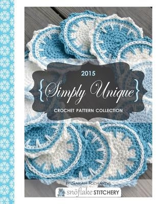 Simply Unique Crochet: 2015 Crochet Pattern Collection by Richards, Sarah