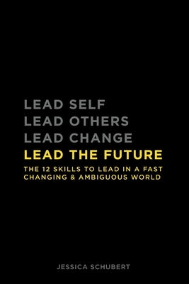 Lead The Future: The 12 skills to lead in a fast changing & ambiguous world by Schubert, Jessica