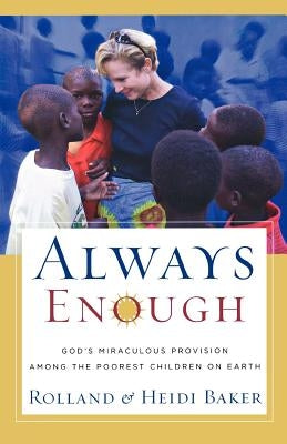Always Enough: God's Miraculous Provision Among the Poorest Children on Earth by Baker, Rolland