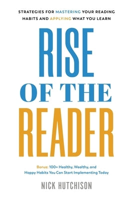 Rise of the Reader: Strategies For Mastering Your Reading Habits and Applying What You Learn by Hutchison, Nick