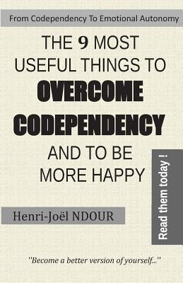 From Codependency To Emotional Autonomy - The 9 Most Useful Things To Overcome Codependency And To Be More Happy: Become a better version of yourself. by Ndour, Henri-Joel