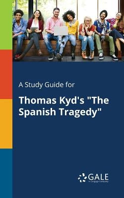 A Study Guide for Thomas Kyd's "The Spanish Tragedy" by Gale, Cengage Learning