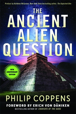 Ancient Alien Question, 10th Anniversary Edition: An Inquiry Into the Existence, Evidence, and Influence of Ancient Visitors by Coppens, Philip