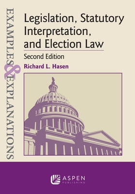 Examples & Explanations for Legislation, Statutory Interpretation, and Election Law by Hasen, Richard L.