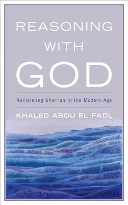 Reasoning with God: Reclaiming Shari'ah in the Modern Age by Fadl, Khaled Abou El