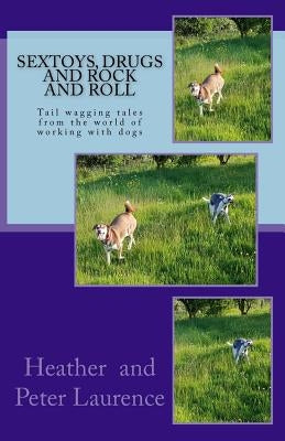 Sextoys Drugs and Rock and Roll: A lighter side of our life working with dogs by Laurence, Peter