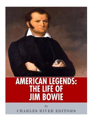 American Legends: The Life of Jim Bowie by Charles River Editors