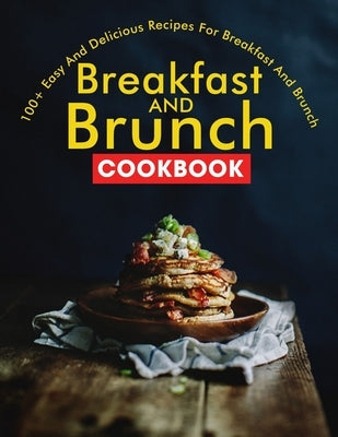 Breakfast and Brunch CookBook: 100+ Easy And Delicious Recipes For Breakfast And Brunch Paperback Independently Published
