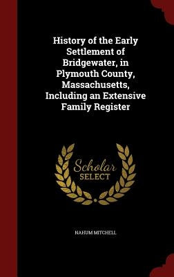 History of the Early Settlement of Bridgewater, in Plymouth County, Massachusetts, Including an Extensive Family Register by Mitchell, Nahum