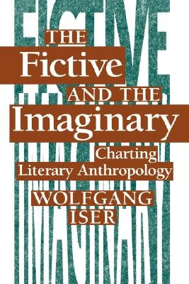 The Fictive and the Imaginary: Charting Literary Anthropology by Iser, Wolfgang