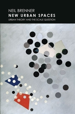 New Urban Spaces: Urban Theory and the Scale Question by Brenner, Neil