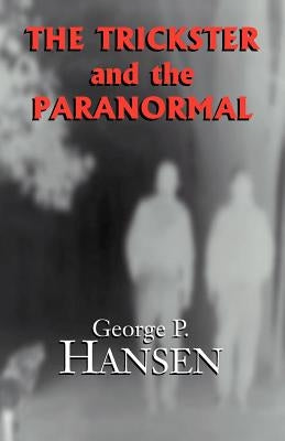 The Trickster and the Paranormal by Hansen, George P.