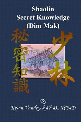 The Secret Knowledge of Shaolin - Dim Mak by Vandeyck Ph. D., Kevin