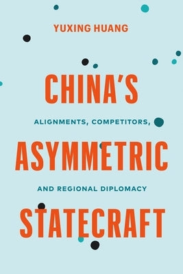 China's Asymmetric Statecraft: Alignments, Competitors, and Regional Diplomacy by Huang, Yuxing