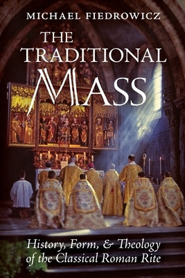 The Traditional Mass: History, Form, and Theology of the Classical Roman Rite Paperback Angelico Press