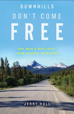 Downhills Don't Come Free: One Man's Bike Ride from Alaska to Mexico by Holl, Jerry