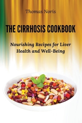 The Cirrhosis Cookbook: Nourishing Recipes for Liver Health and Well-Being Paperback Thomas Noris