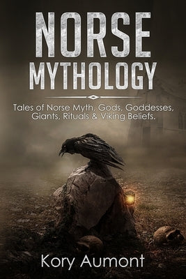 Norse Mythology: Tales of Norse Myth, Gods, Goddesses, Giants, Rituals & Viking Beliefs by Aumont, Kory