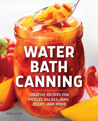 Water Bath Canning: Creative Recipes for Pickles, Salsas, Jams, Jellies, and More Paperback Rockridge Press