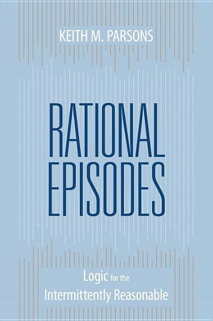 Rational Episodes: Logic for the Intermittently Reasonable by Parsons, Keith M.