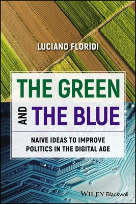 The Green and the Blue: Naive Ideas to Improve Politics in the Digital Age by Floridi, Luciano