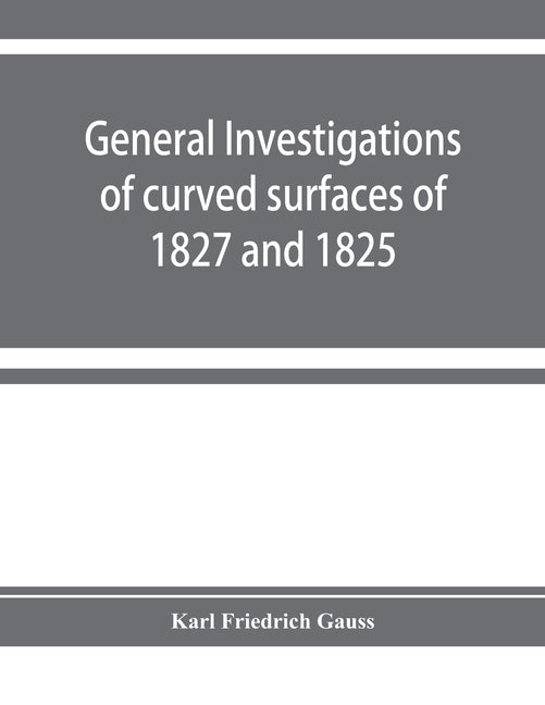 General investigations of curved surfaces of 1827 and 1825 by Friedrich Gauss, Karl