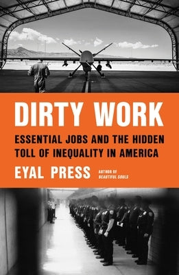 Dirty Work: Essential Jobs and the Hidden Toll of Inequality in America by Press, Eyal