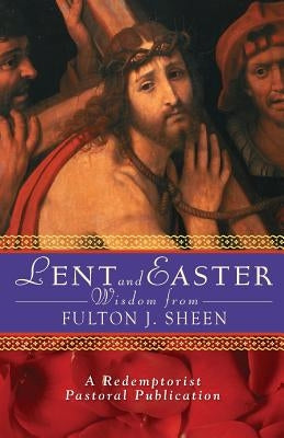Lent and Easter Wisdom from Fulton J. Sheen Liguori Publications