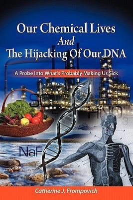 Our Chemical Lives And The Hijacking Of Our DNA: A Probe Into What's Probably Making Us Sick by Frompovich, Catherine J.