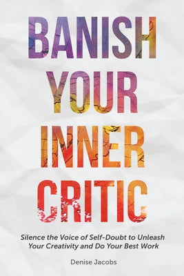 Banish Your Inner Critic: Silence the Voice of Self-Doubt to Unleash Your Creativity and Do Your Best Work (Gift for Artists) by Jacobs, Denise
