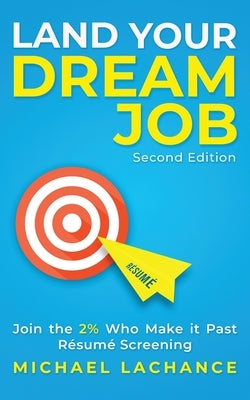 Land Your Dream Job: Join the 2% Who Make it Past Résumé Screening (Second Edition) by LaChance, Michael