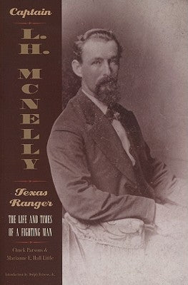 Captain L.H. McNelly, Texas Ranger: The Life & Times of a Fighting Man by Parsons, Chuck