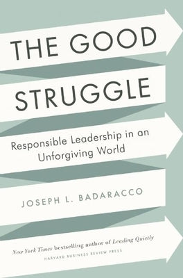 The Good Struggle: Responsible Leadership in an Unforgiving World by Badaracco, Joseph L.