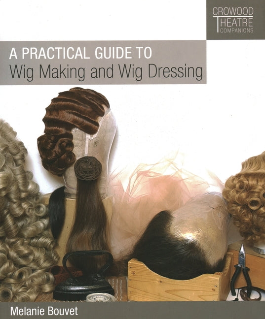 A Practical Guide to Wig Making and Wig Dressing by Bouvet, Melanie