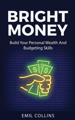 Bright Money: Build Your Personal Wealth And Budgeting Skills, A Simple Path to Manage Your Budget, Controlling Finance, Accounting, by Collins, Emil