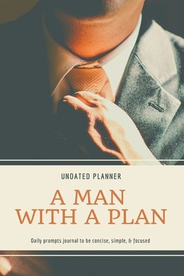 A Man With A Plan Undated Planner Daily Prompt Journal to be Concise, Simple & Focused: Organizer For Busy Men Mindfulness And Feelings Daily Log Book by Daisy, Adil