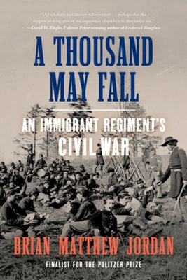 A Thousand May Fall: An Immigrant Regiment's Civil War by Jordan, Brian Matthew