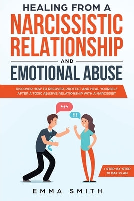 Healing from A Narcissistic Relationship and Emotional Abuse: Discover How to Recover, Protect and Heal Yourself after a Toxic Abusive Relationship wi by Smith, Emma