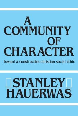 A Community of Character: Toward a Constructive Christian Social Ethic by Hauerwas, Stanley