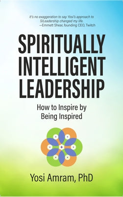 Spiritually Intelligent Leadership: How to Inspire by Being Inspired by Amram, Yosi