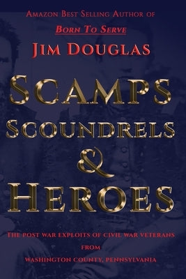 Scamps Scoundrels & Heroes: The post war exploits of Civil War veterans from Washington County, Pennsylvania Paperback Plum Run Press