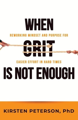 When GRIT is Not Enough: Reworking Mindset and Purpose for Easier Effort in Hard Times by Peterson, Kirsten