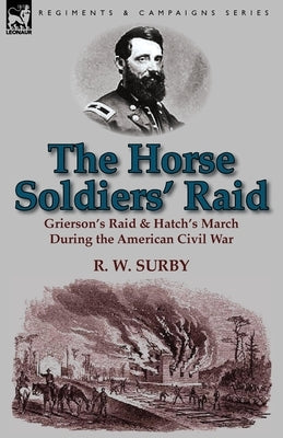 The Horse Soldiers' Raid: Grierson's Raid & Hatch's March During the American Civil War Paperback Leonaur Ltd